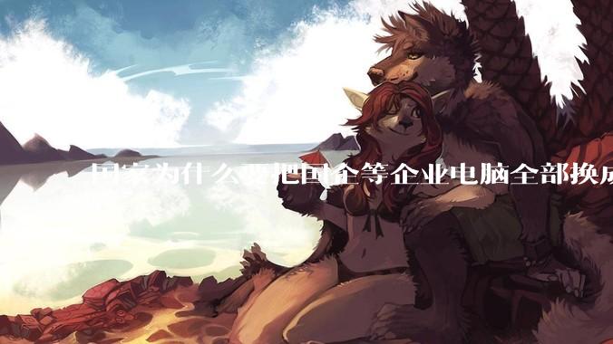 国家为什么要把国企等企业电脑全部换成Linux环境？能不能从专业的角度分析一下？