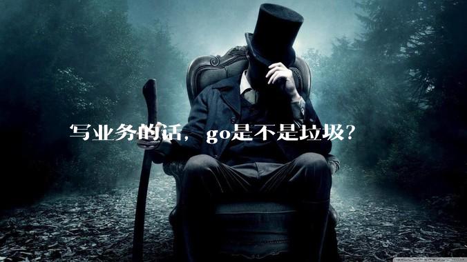写业务的话，go是不是垃圾？