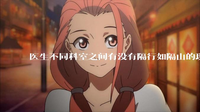 医生不同科室之间有没有隔行如隔山的现象？