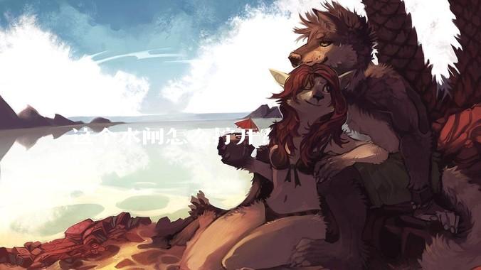 这个水闸怎么拧开？