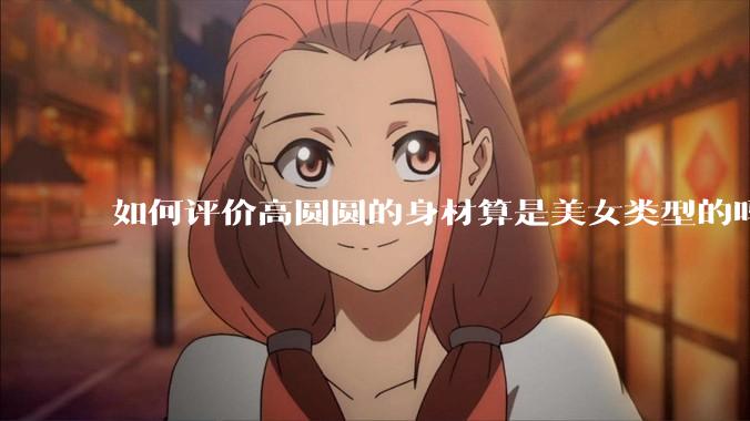 如何评价高圆圆的身材算是美女类型的吗？