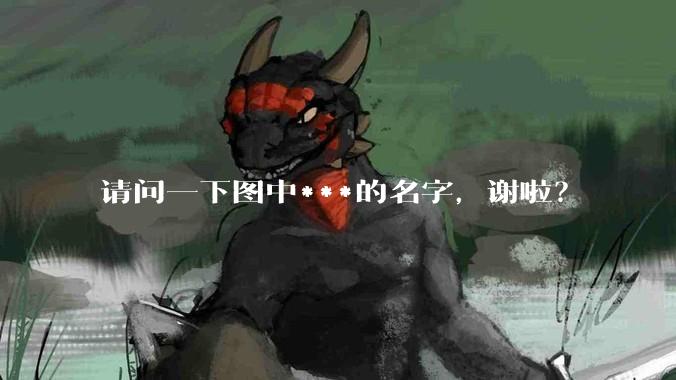 请问一下图中***的名字，谢啦？