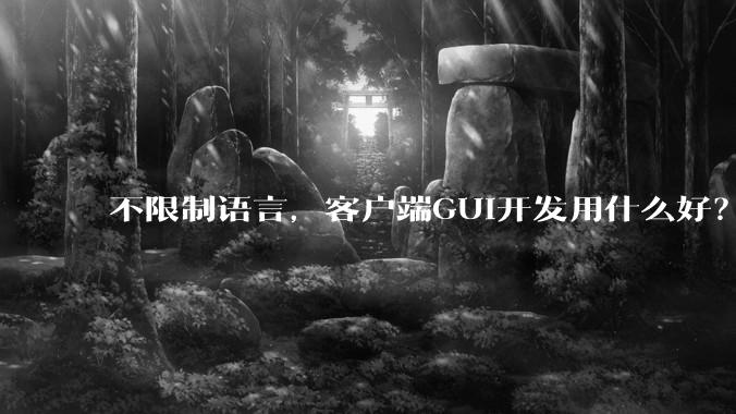 不限制语言，客户端GUI开发用什么好？
