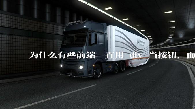 为什么有些前端一直用 div 当按钮，而不是用 button？