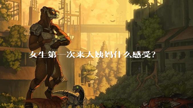 女生第一次来大姨妈什么感受？