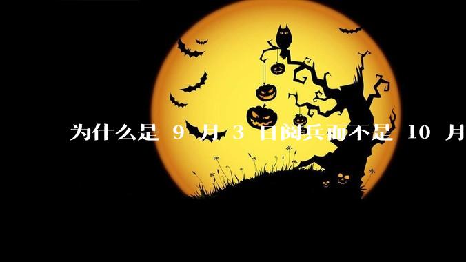 为什么是 9 月 3 日阅兵而不是 10 月 1 日国庆阅兵？