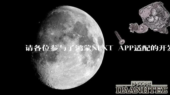 请各位参与了鸿蒙NEXT APP适配的开发者来谈一谈适配过程中的感受？
