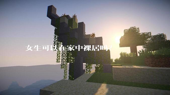 女生可以在家中裸居吗？