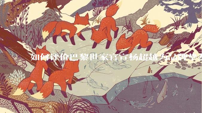 如何评价巴黎世家官宣杨超越为品牌挚友？