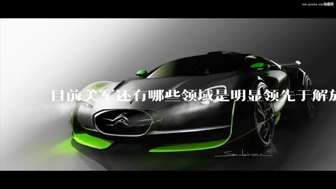 目前美军还有哪些领域是明显领先于解放军的？