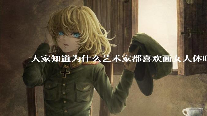 大家知道为什么艺术家都喜欢画女人体吗？