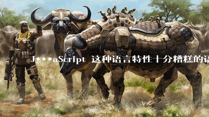 J***aScript 这种语言特性十分糟糕的语言流行起来是不是一场灾难？